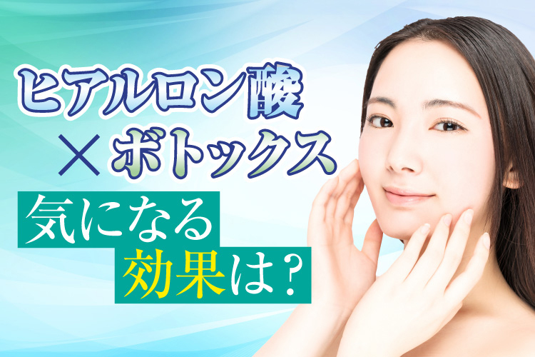 【組み合わせ治療】ヒアルロン酸注射×ボトックス注射